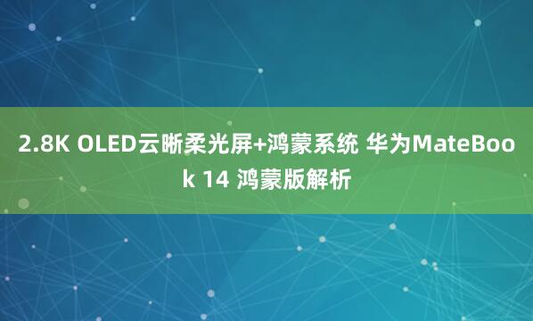 2.8K OLED云晰柔光屏+鸿蒙系统 华为MateBook 14 鸿蒙版解析