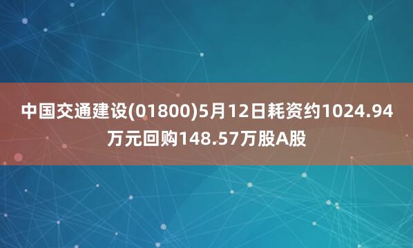 中国交通建设(01800)5月12日耗资约1024.94万元回购148.57万股A股