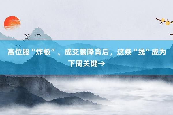 高位股“炸板”、成交骤降背后，这条“线”成为下周关键→