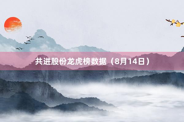 共进股份龙虎榜数据（8月14日）
