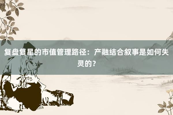 复盘复星的市值管理路径：产融结合叙事是如何失灵的？