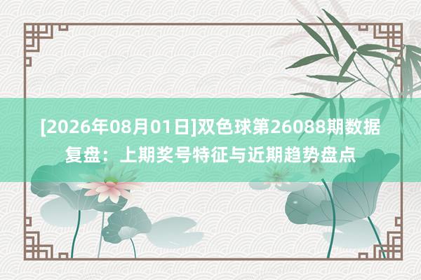 [2026年08月01日]双色球第26088期数据复盘：上期奖号特征与近期趋势盘点