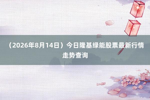 （2026年8月14日）今日隆基绿能股票最新行情走势查询
