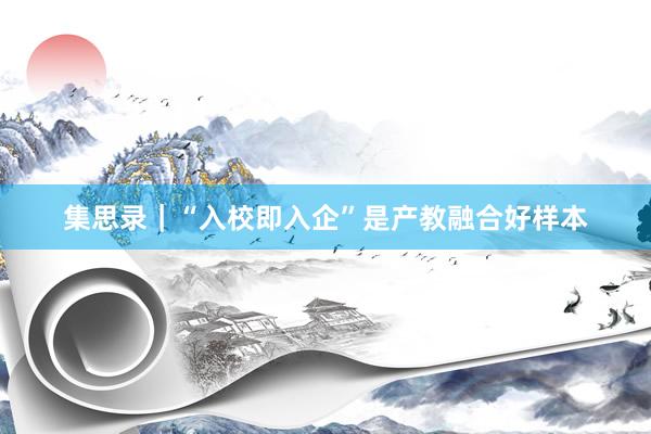 集思录｜“入校即入企”是产教融合好样本