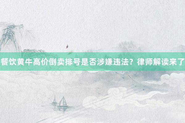 餐饮黄牛高价倒卖排号是否涉嫌违法？律师解读来了