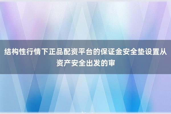 结构性行情下正品配资平台的保证金安全垫设置从资产安全出发的审