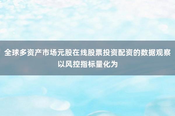 全球多资产市场元股在线股票投资配资的数据观察以风控指标量化为