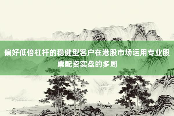 偏好低倍杠杆的稳健型客户在港股市场运用专业股票配资实盘的多周