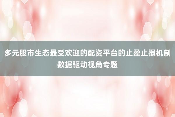 多元股市生态最受欢迎的配资平台的止盈止损机制数据驱动视角专题