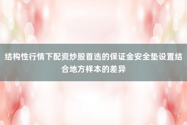 结构性行情下配资炒股首选的保证金安全垫设置结合地方样本的差异