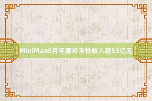 MiniMax8月年度经常性收入超53亿元
