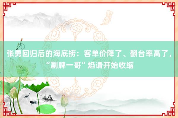 张勇回归后的海底捞：客单价降了、翻台率高了，“副牌一哥”焰请开始收缩