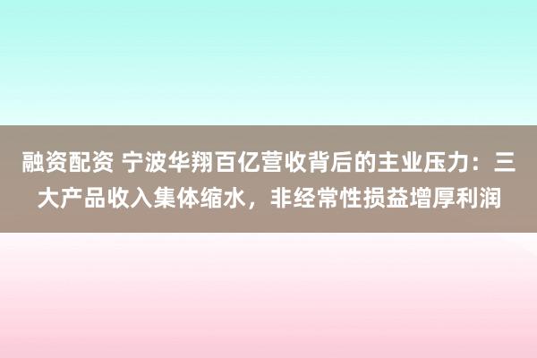 融资配资 宁波华翔百亿营收背后的主业压力：三大产品收入集体缩水，非经常性损益增厚利润