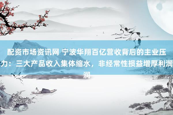 配资市场资讯网 宁波华翔百亿营收背后的主业压力：三大产品收入集体缩水，非经常性损益增厚利润