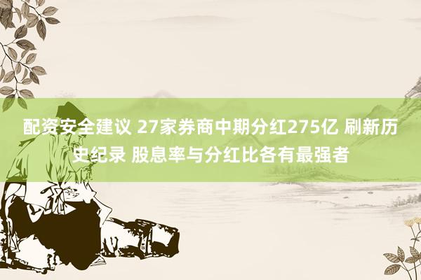 配资安全建议 27家券商中期分红275亿 刷新历史纪录 股息率与分红比各有最强者