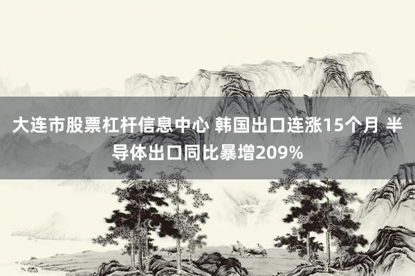 大连市股票杠杆信息中心 韩国出口连涨15个月 半导体出口同比暴增209%