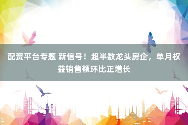 配资平台专题 新信号!超半数龙头房企,单月权益销售额环比正增长