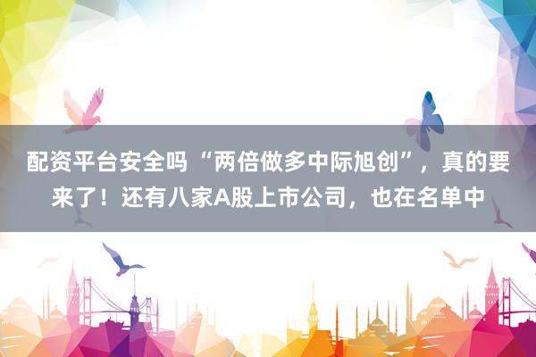 配资平台安全吗 “两倍做多中际旭创”，真的要来了！还有八家A股上市公司，也在名单中