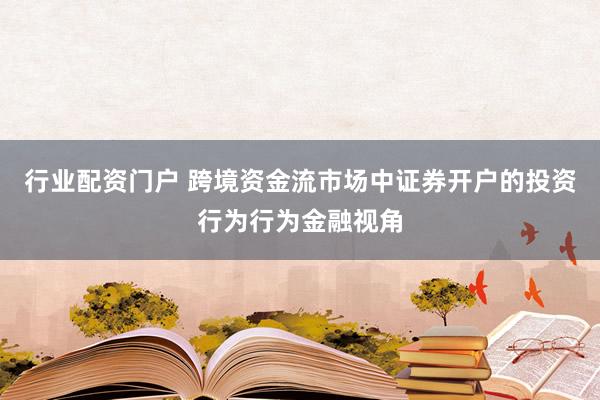 行业配资门户 跨境资金流市场中证券开户的投资行为行为金融视角