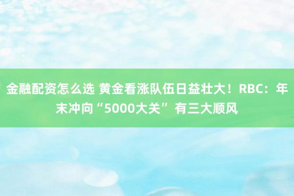 金融配资怎么选 黄金看涨队伍日益壮大！RBC：年末冲向“5000大关” 有三大顺风
