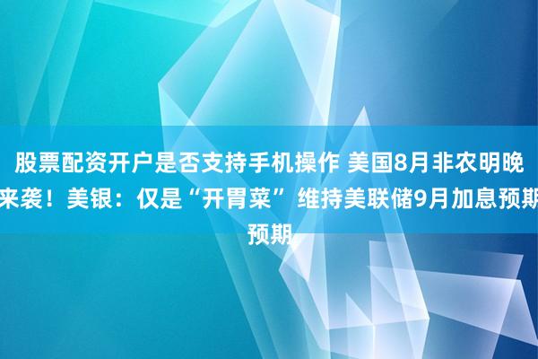 股票配资开户是否支持手机操作 美国8月非农明晚来袭！美银：仅是“开胃菜” 维持美联储9月加息预期