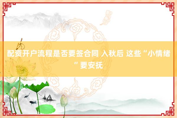 配资开户流程是否要签合同 入秋后 这些“小情绪”要安抚