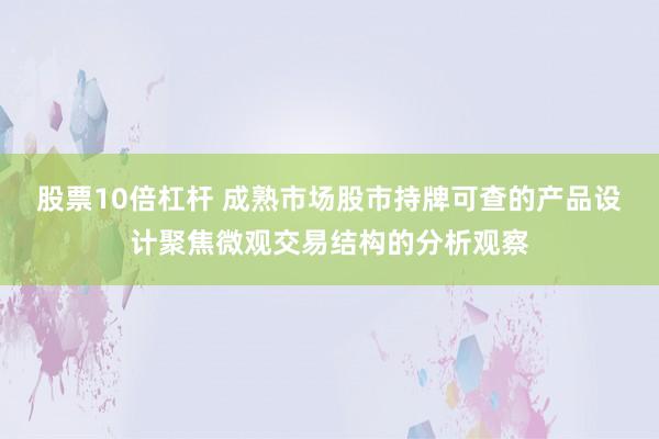 股票10倍杠杆 成熟市场股市持牌可查的产品设计聚焦微观交易结构的分析观察