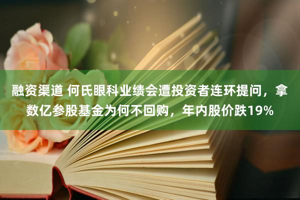 融资渠道 何氏眼科业绩会遭投资者连环提问，拿数亿参股基金为何不回购，年内股价跌19%