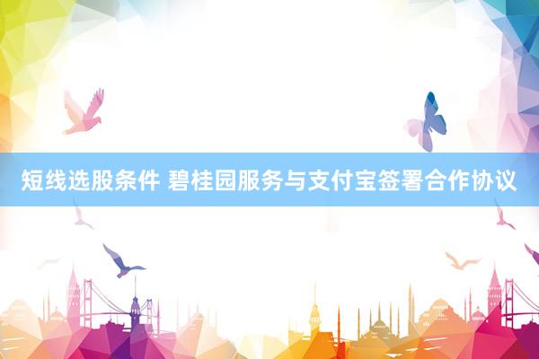 短线选股条件 碧桂园服务与支付宝签署合作协议