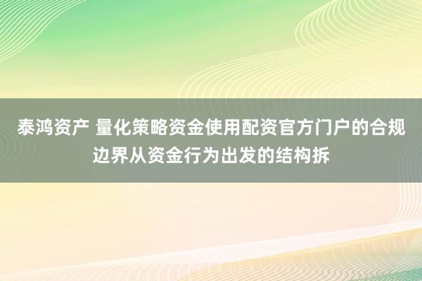 泰鸿资产 量化策略资金使用配资官方门户的合规边界从资金行为出发的结构拆