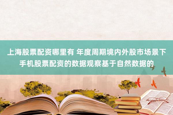 上海股票配资哪里有 年度周期境内外股市场景下手机股票配资的数据观察基于自然数据的