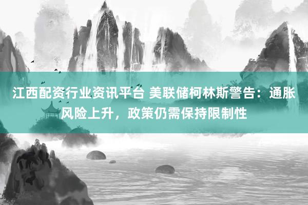 江西配资行业资讯平台 美联储柯林斯警告：通胀风险上升，政策仍需保持限制性