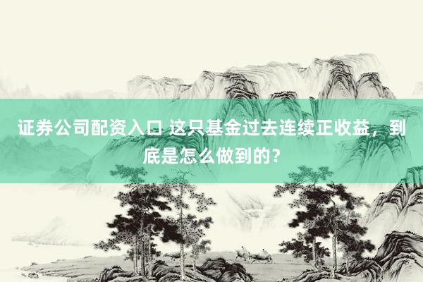 证券公司配资入口 这只基金过去连续正收益，到底是怎么做到的？
