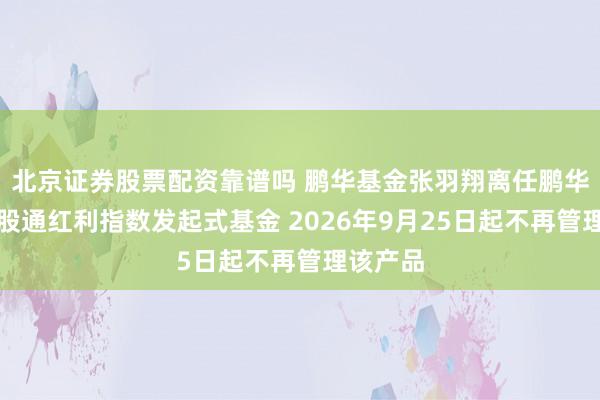 北京证券股票配资靠谱吗 鹏华基金张羽翔离任鹏华恒生港股通红利指数发起式基金 2026年9月25日起不再管理该产品