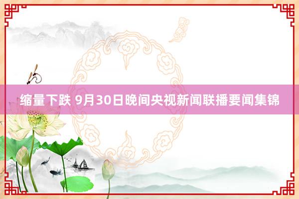 缩量下跌 9月30日晚间央视新闻联播要闻集锦