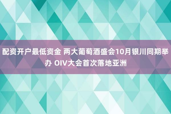 配资开户最低资金 两大葡萄酒盛会10月银川同期举办 OIV大会首次落地亚洲