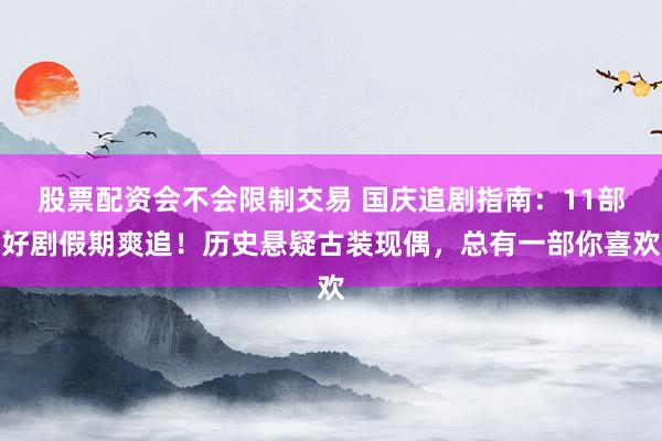 股票配资会不会限制交易 国庆追剧指南：11部好剧假期爽追！历史悬疑古装现偶，总有一部你喜欢