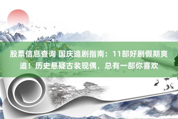 股票信息查询 国庆追剧指南：11部好剧假期爽追！历史悬疑古装现偶，总有一部你喜欢