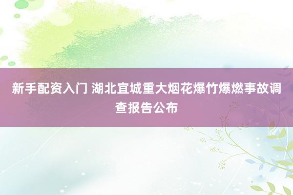 新手配资入门 湖北宜城重大烟花爆竹爆燃事故调查报告公布