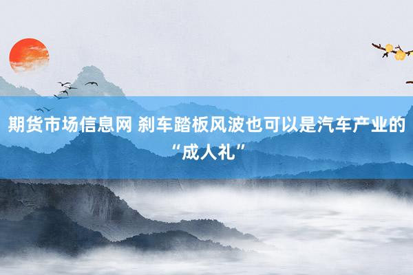 期货市场信息网 刹车踏板风波也可以是汽车产业的“成人礼”