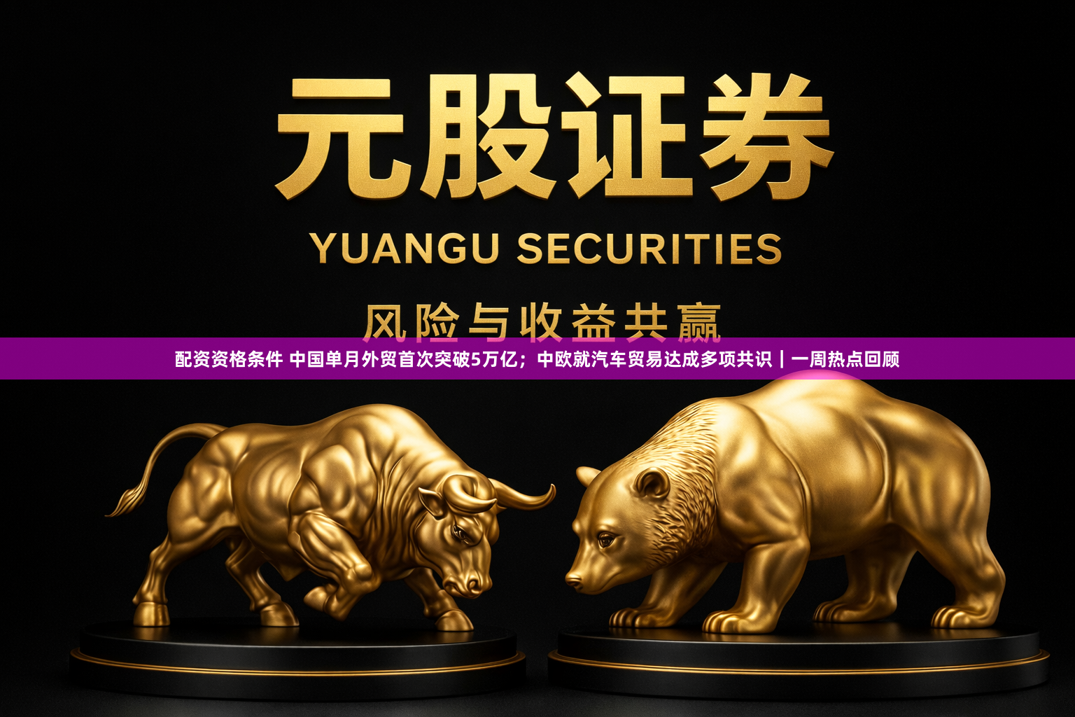 配资资格条件 中国单月外贸首次突破5万亿；中欧就汽车贸易达成多项共识｜一周热点回顾