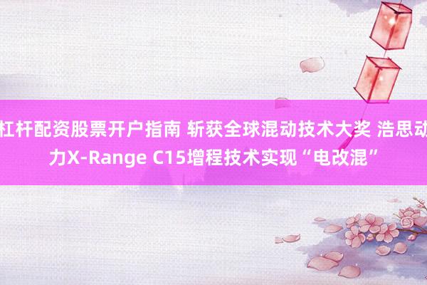 杠杆配资股票开户指南 斩获全球混动技术大奖 浩思动力X-Range C15增程技术实现“电改混”