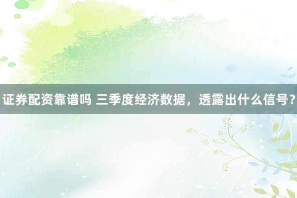 证券配资靠谱吗 三季度经济数据，透露出什么信号？